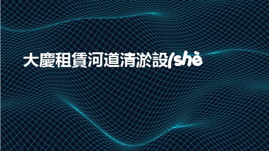 大慶租賃河道清淤設(shè)備清淤設(shè)備助力河道管理新方案！